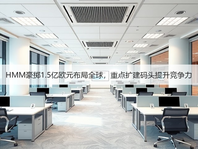 HMM豪掷1.5亿欧元布局全球,重点扩建码头提升竞争力(图3) HMM豪掷1.5亿欧元布局全球,重点扩建码头提升竞争力(图3)