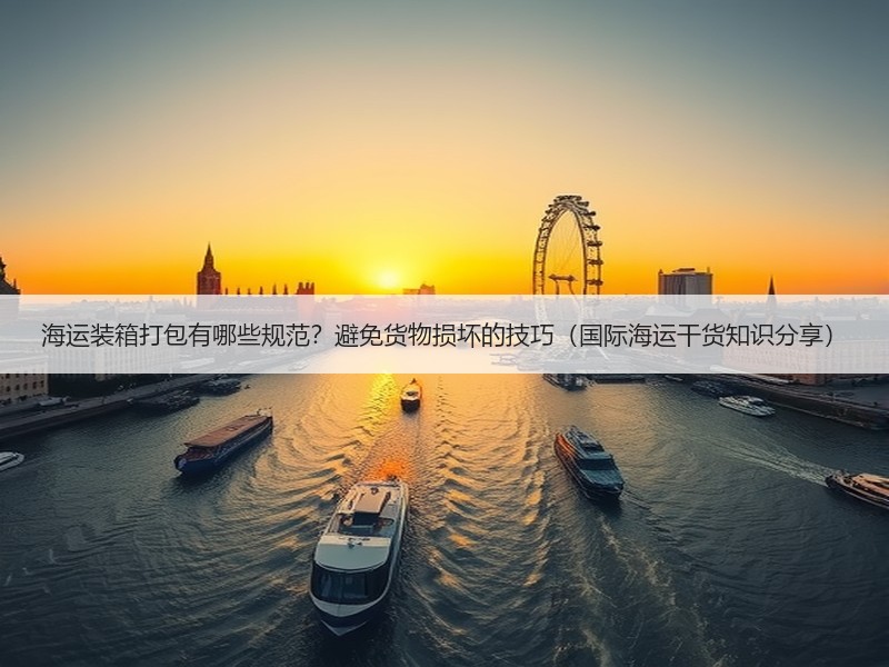 海运装箱打包有哪些规范？避免货物损坏的技巧（国际海运干货知识分享）
