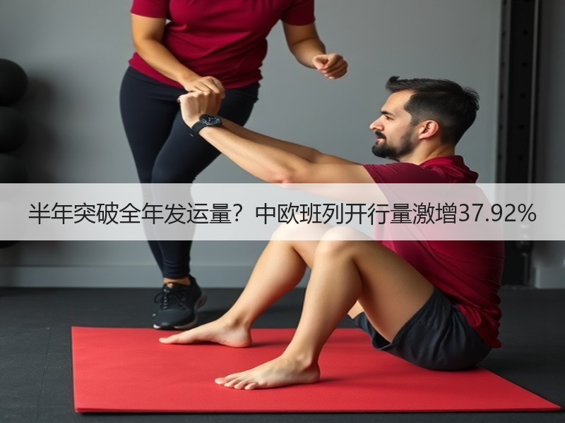 半年突破全年发运量?中欧班列开行量激增37.92% 半年突破全年发运量?中欧班列开行量激增37.92%