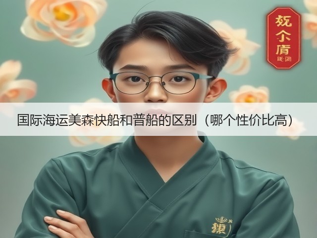 国际海运美森快船和普船的区别(哪个性价比高)(图2) 国际海运美森快船和普船的区别(哪个性价比高)(图2)