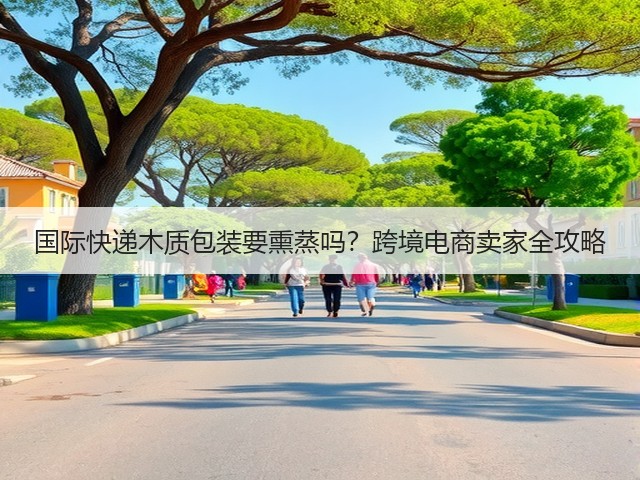 国际快递木质包装要熏蒸吗?跨境电商卖家全攻略(图3) 国际快递木质包装要熏蒸吗?跨境电商卖家全攻略(图3)