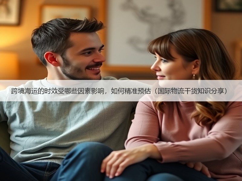跨境海运的时效受哪些因素影响，如何精准预估（国际物流干货知识分享）