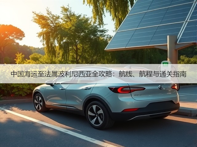 中国海运至法属波利尼西亚全攻略:航线、航程与通关指南(图1) 中国海运至法属波利尼西亚全攻略:航线、航程与通关指南(图1)