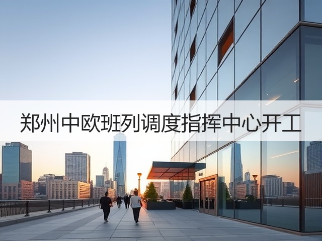 郑州中欧班列调度指挥中心开工(图2) 郑州中欧班列调度指挥中心开工(图2)
