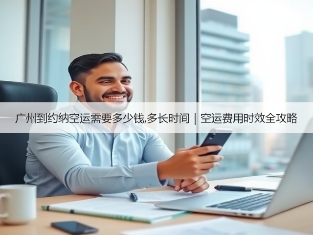广州到约纳空运需要多少钱,多长时间|空运费用时效全攻略(图2) 广州到约纳空运需要多少钱,多长时间|空运费用时效全攻略(图2)