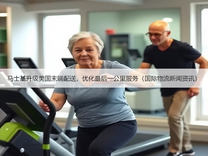 马士基升级美国末端配送，优化最后一公里服务（国际物流新闻资讯）