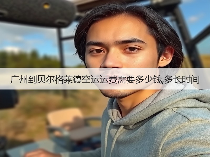广州到贝尔格莱德空运运费需要多少钱,多长时间