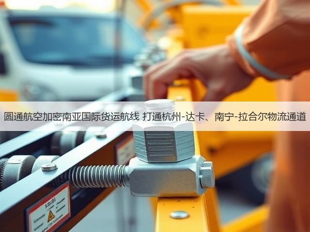 圆通航空加密南亚国际货运航线 打通杭州-达卡、南宁-拉合尔物流通道(图3) 圆通航空加密南亚国际货运航线 打通杭州-达卡、南宁-拉合尔物流通道(图3)