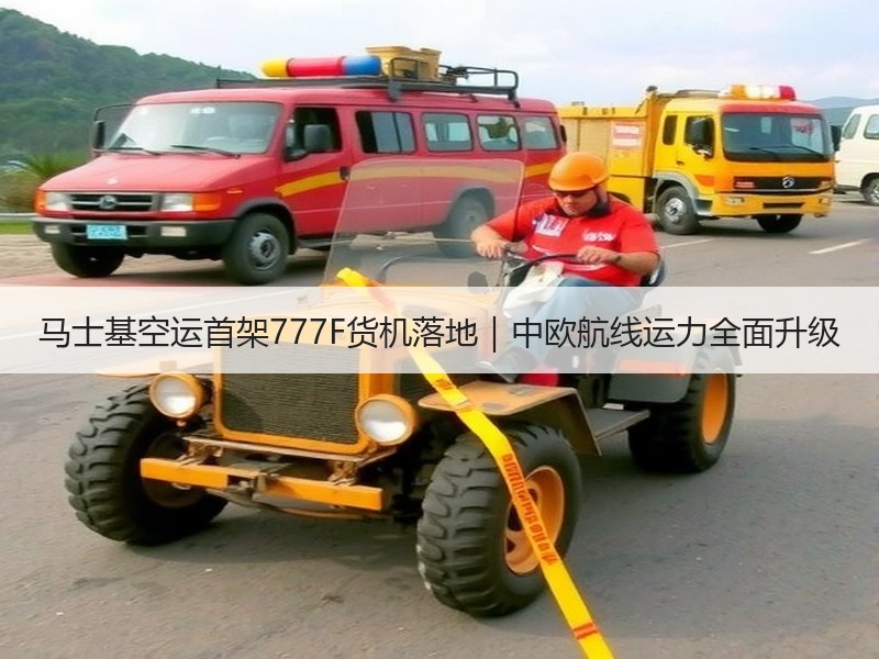 马士基空运首架777F货机落地|中欧航线运力全面升级 马士基空运首架777F货机落地|中欧航线运力全面升级