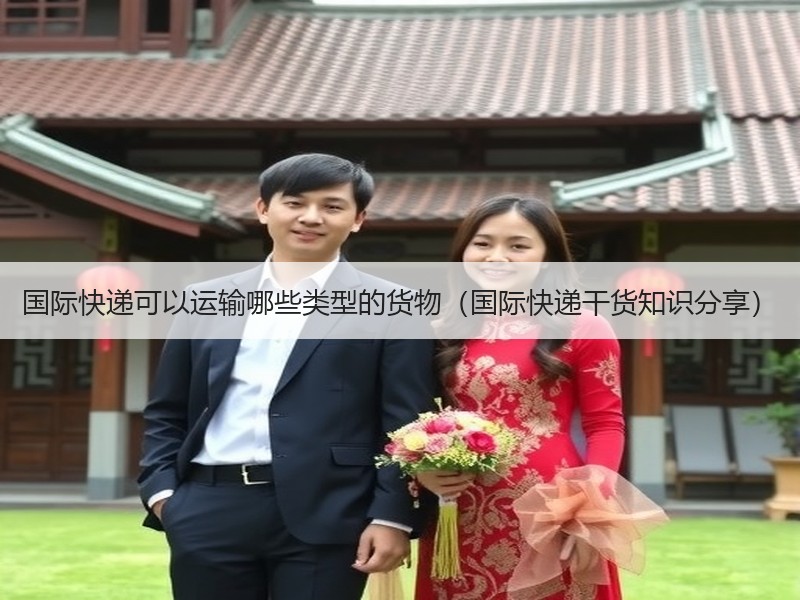 国际快递可以运输哪些类型的货物（国际快递干货知识分享）