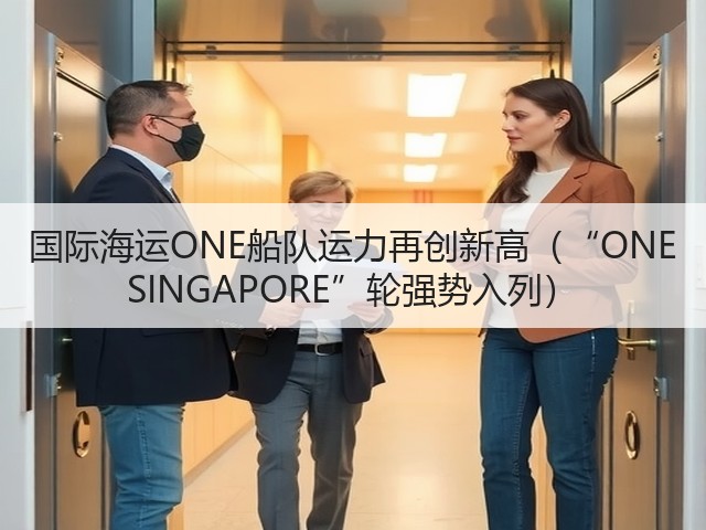 国际海运ONE船队运力再创新高（“ONE SINGAPORE”轮强势入列）(图3)