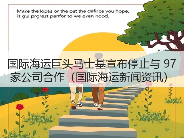 国际海运巨头马士基宣布停止与 97 家公司合作（国际海运新闻资讯）(图1)