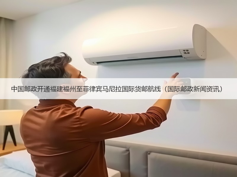 中国邮政开通福建福州至菲律宾马尼拉国际货邮航线（国际邮政新闻资讯）
