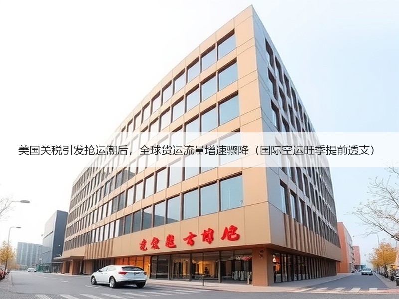美国关税引发抢运潮后,全球货运流量增速骤降(国际空运旺季提前透支) 美国关税引发抢运潮后,全球货运流量增速骤降(国际空运旺季提前透支)