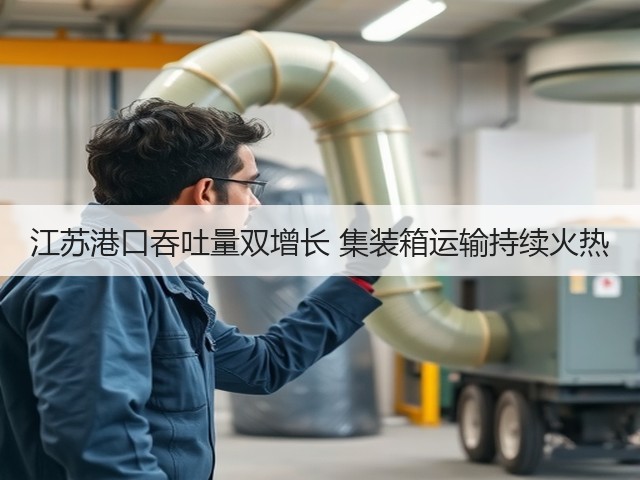 江苏港口吞吐量双增长 集装箱运输持续火热(图1) 江苏港口吞吐量双增长 集装箱运输持续火热(图1)