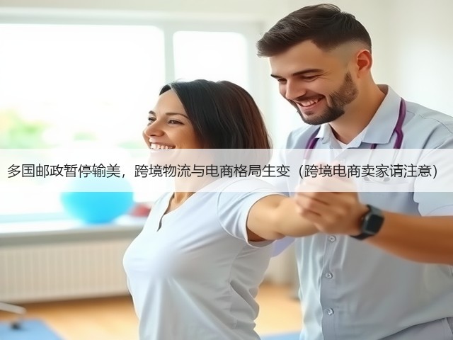 多国邮政暂停输美，跨境物流与电商格局生变（跨境电商卖家请注意）(图1)