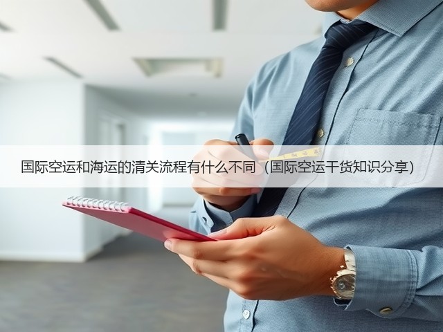 国际空运和海运的清关流程有什么不同(国际空运干货知识分享)(图1) 国际空运和海运的清关流程有什么不同(国际空运干货知识分享)(图1)