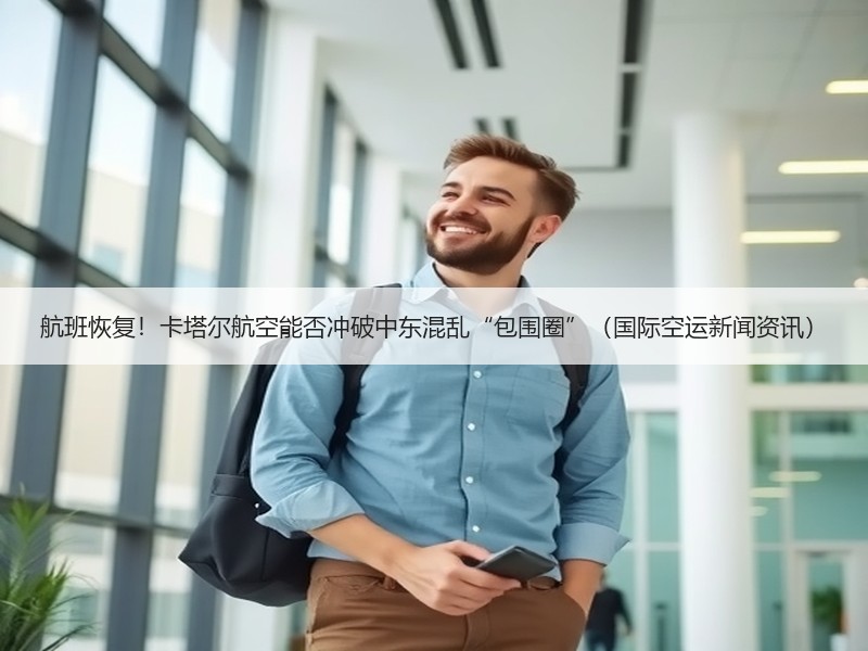 航班恢复！卡塔尔航空能否冲破中东混乱“包围圈”（国际空运新闻资讯）