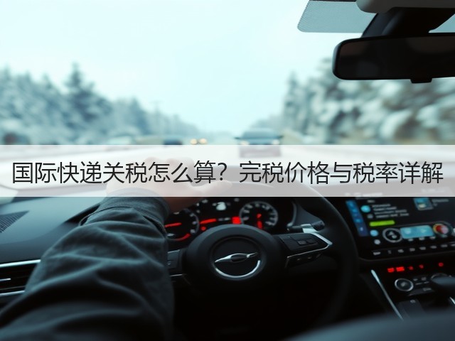 国际快递关税怎么算?完税价格与税率详解(图1) 国际快递关税怎么算?完税价格与税率详解(图1)