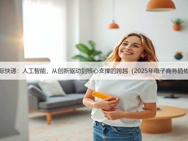DHL国际快递:人工智能,从创新驱动到核心支撑的跨越(2025年电子商务趋势报告)(图1) DHL国际快递:人工智能,从创新驱动到核心支撑的跨越(2025年电子商务趋势报告)(图1)
