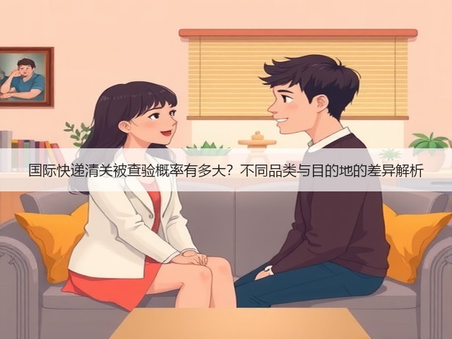 国际快递清关被查验概率有多大？不同品类与目的地的差异解析(图1)