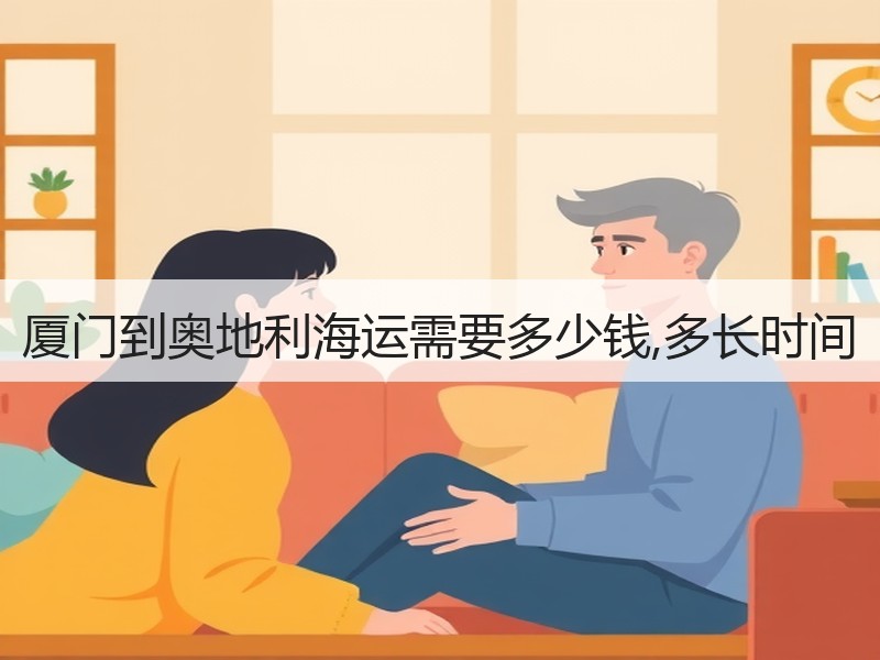 厦门到奥地利海运需要多少钱,多长时间 厦门到奥地利海运需要多少钱,多长时间
