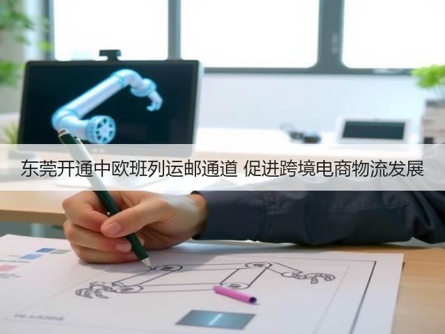 东莞开通中欧班列运邮通道 促进跨境电商物流发展(图1) 东莞开通中欧班列运邮通道 促进跨境电商物流发展(图1)