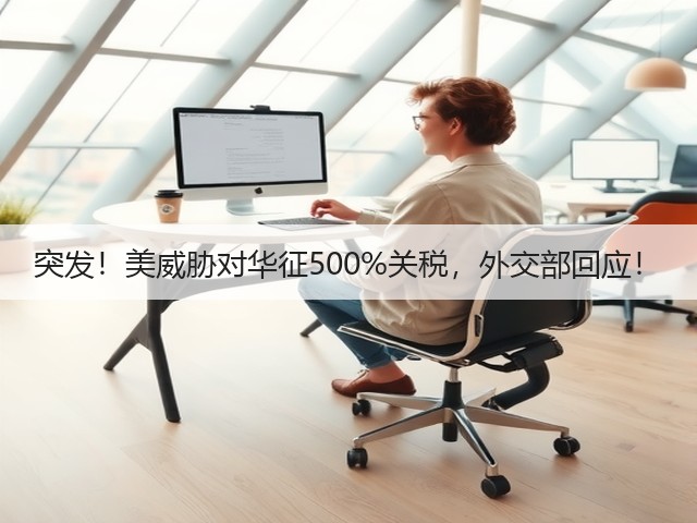 突发!美威胁对华征500%关税,外交部回应!(图2) 突发!美威胁对华征500%关税,外交部回应!(图2)