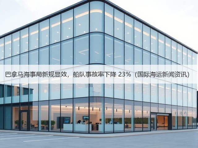 巴拿马海事局新规显效，船队事故率下降 23%（国际海运新闻资讯）(图1)