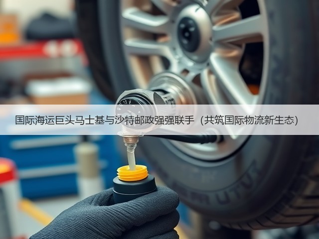 国际海运巨头马士基与沙特邮政强强联手(共筑国际物流新生态)(图2) 国际海运巨头马士基与沙特邮政强强联手(共筑国际物流新生态)(图2)