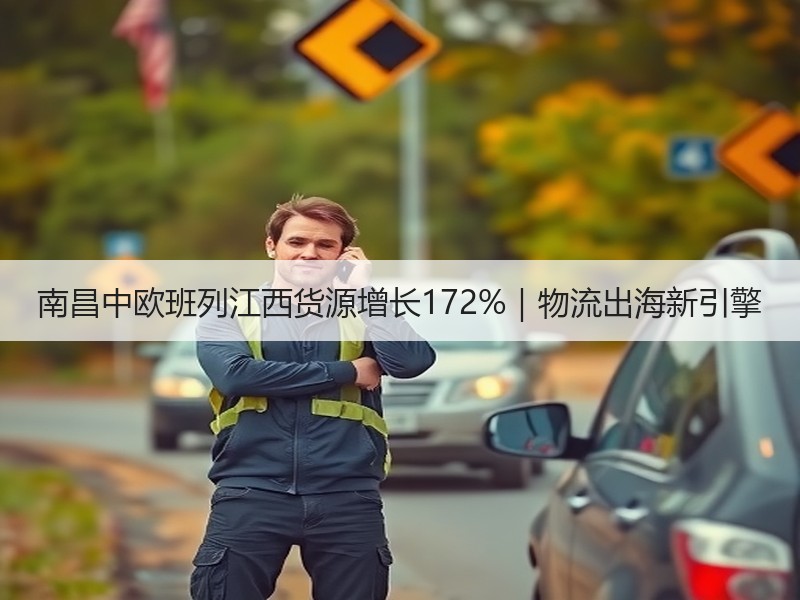 南昌中欧班列江西货源增长172%|物流出海新引擎 南昌中欧班列江西货源增长172%|物流出海新引擎