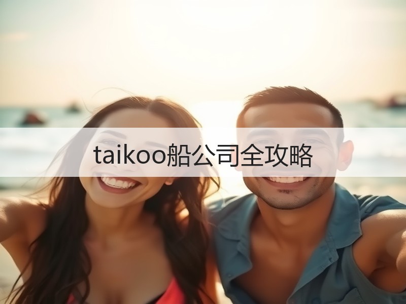 taikoo船公司全攻略 taikoo船公司全攻略