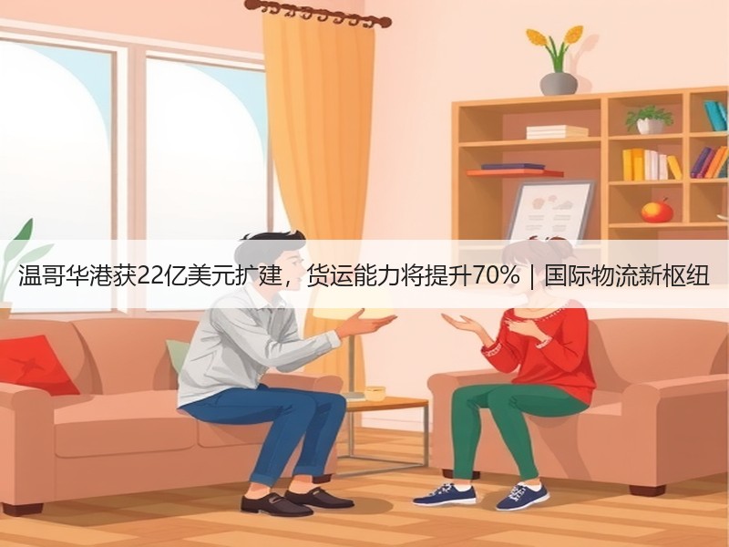 温哥华港获22亿美元扩建,货运能力将提升70%|国际物流新枢纽 温哥华港获22亿美元扩建,货运能力将提升70%|国际物流新枢纽