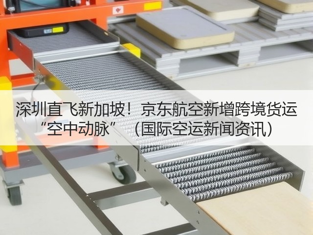 深圳直飞新加坡!京东航空新增跨境货运 “空中动脉”(国际空运新闻资讯)(图1) 深圳直飞新加坡!京东航空新增跨境货运 “空中动脉”(国际空运新闻资讯)(图1)