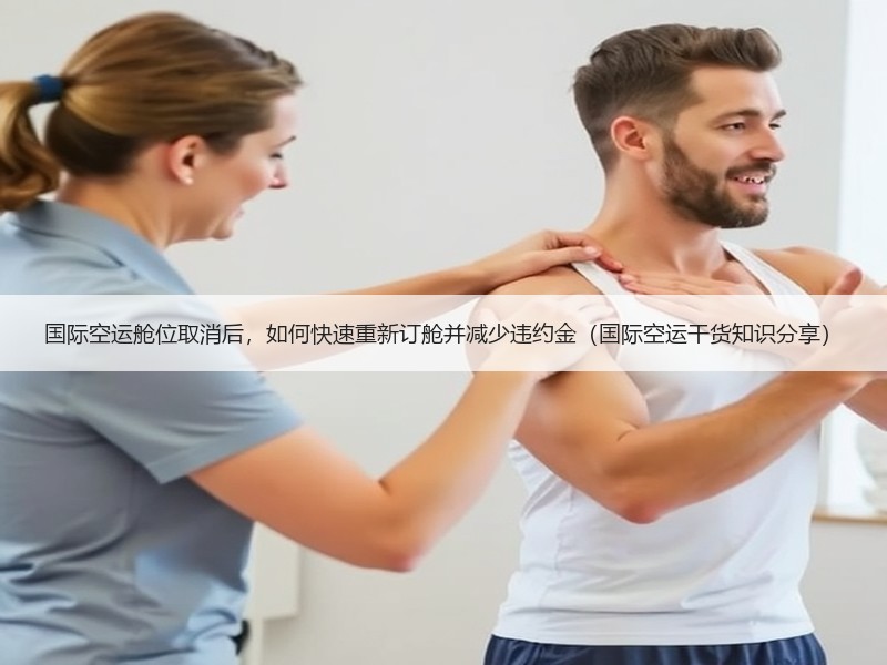国际空运舱位取消后，如何快速重新订舱并减少违约金（国际空运干货知识分享）