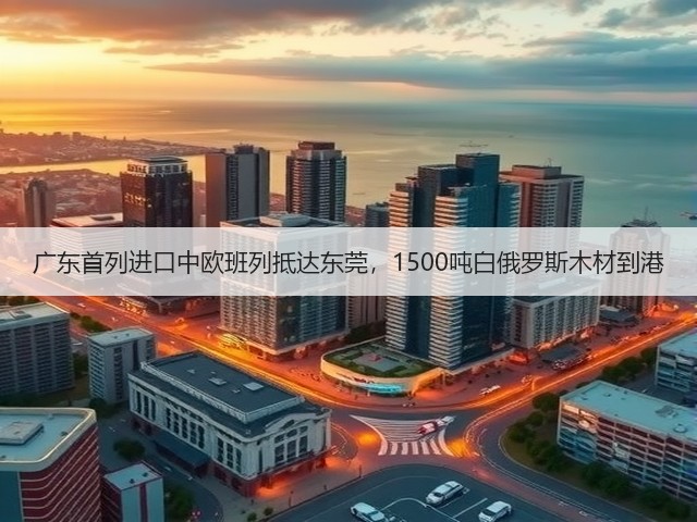 广东首列进口中欧班列抵达东莞,1500吨白俄罗斯木材到港(图2) 广东首列进口中欧班列抵达东莞,1500吨白俄罗斯木材到港(图2)