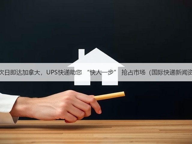 最快次日即达加拿大,UPS快递助您 “快人一步” 抢占市场(国际快递新闻资讯)(图2) 最快次日即达加拿大,UPS快递助您 “快人一步” 抢占市场(国际快递新闻资讯)(图2)