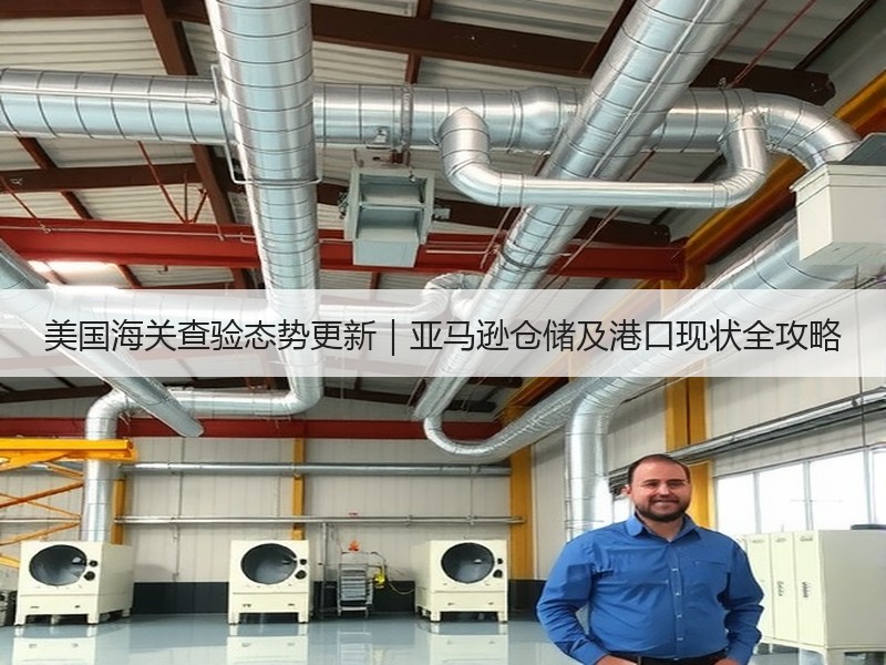 美国海关查验态势更新|亚马逊仓储及港口现状全攻略 美国海关查验态势更新|亚马逊仓储及港口现状全攻略