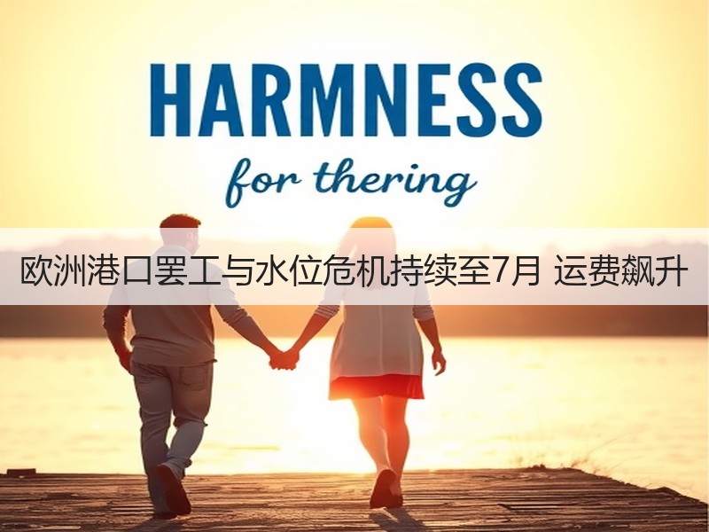 欧洲港口罢工与水位危机持续至7月 运费飙升 欧洲港口罢工与水位危机持续至7月 运费飙升
