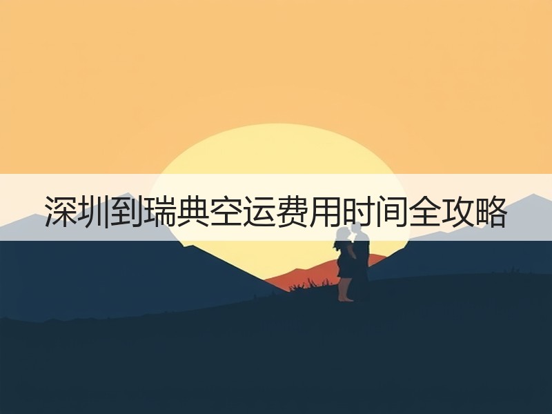 深圳到瑞典空运费用时间全攻略