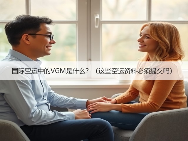 国际空运中的VGM是什么?(这些空运资料必须提交吗)(图1) 国际空运中的VGM是什么?(这些空运资料必须提交吗)(图1)
