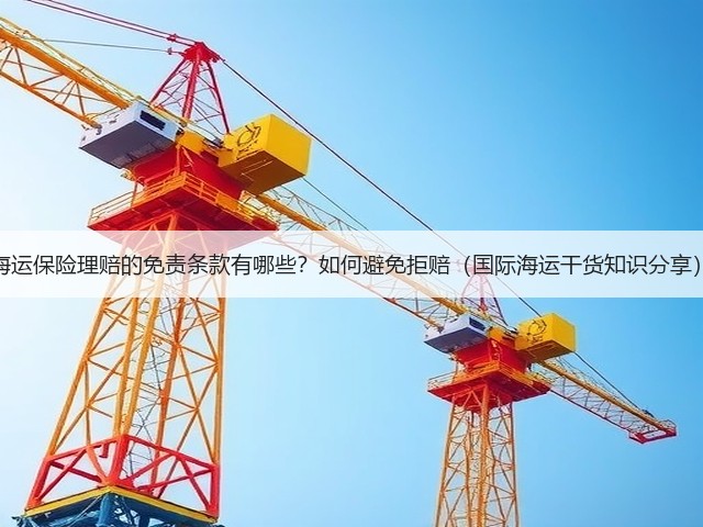 海运保险理赔的免责条款有哪些?如何避免拒赔(国际海运干货知识分享)(图1) 海运保险理赔的免责条款有哪些?如何避免拒赔(国际海运干货知识分享)(图1)