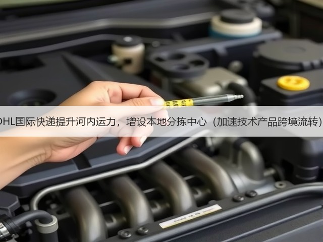 DHL国际快递提升河内运力,增设本地分拣中心(加速技术产品跨境流转)(图1) DHL国际快递提升河内运力,增设本地分拣中心(加速技术产品跨境流转)(图1)
