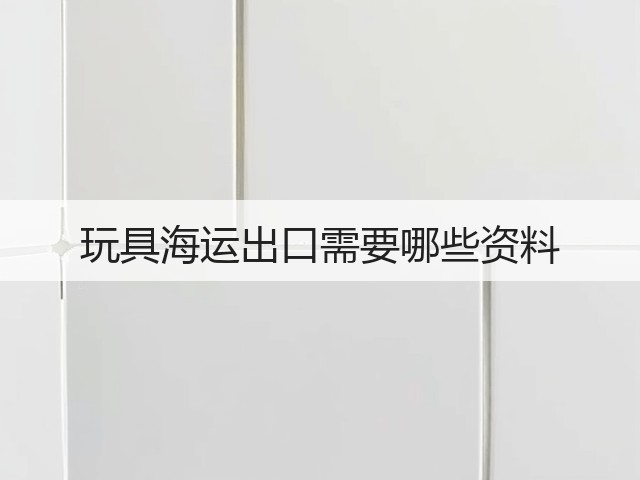 玩具海运出口需要哪些资料(图3)