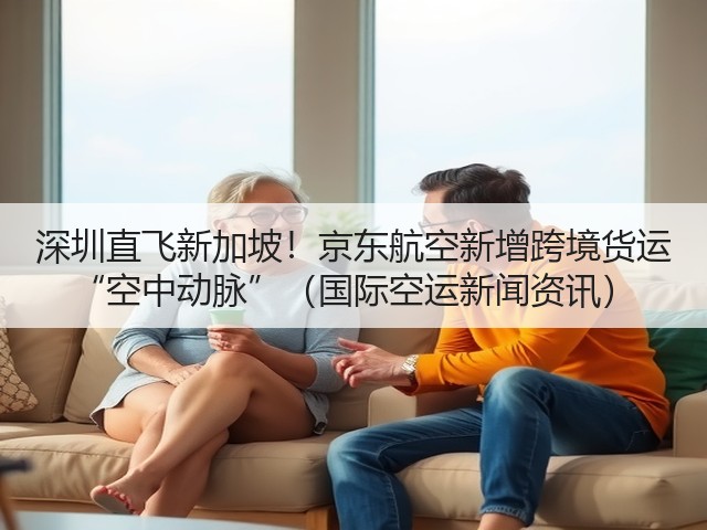 深圳直飞新加坡!京东航空新增跨境货运 “空中动脉”(国际空运新闻资讯)(图1) 深圳直飞新加坡!京东航空新增跨境货运 “空中动脉”(国际空运新闻资讯)(图1)