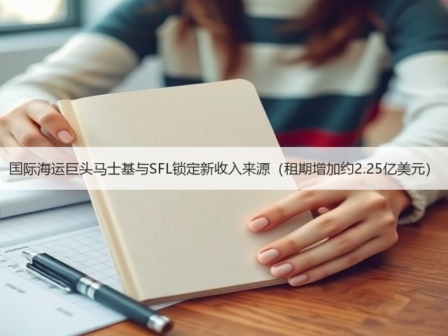 国际海运巨头马士基与SFL锁定新收入来源(租期增加约2.25亿美元)(图3) 国际海运巨头马士基与SFL锁定新收入来源(租期增加约2.25亿美元)(图3)