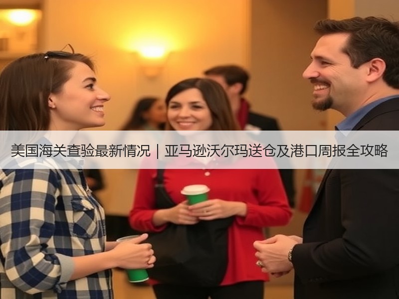 美国海关查验最新情况|亚马逊沃尔玛送仓及港口周报全攻略 美国海关查验最新情况|亚马逊沃尔玛送仓及港口周报全攻略