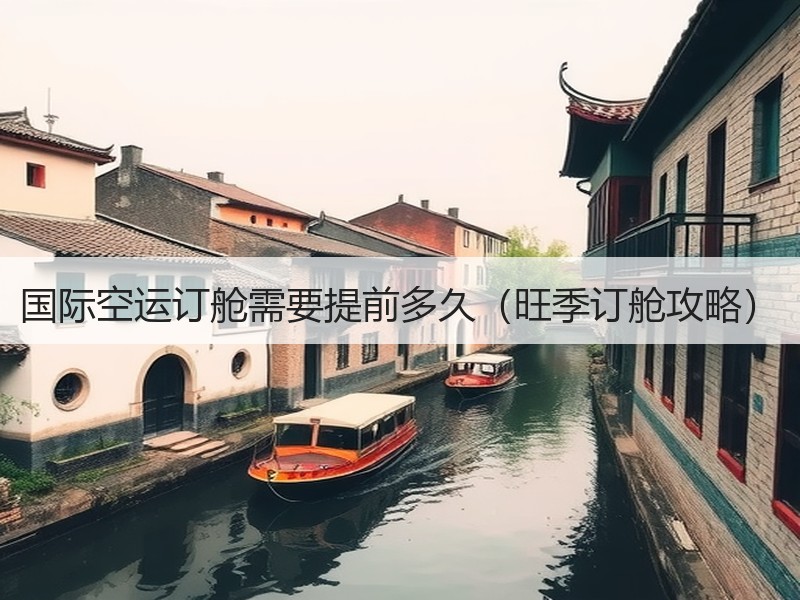 国际空运订舱需要提前多久（旺季订舱攻略）