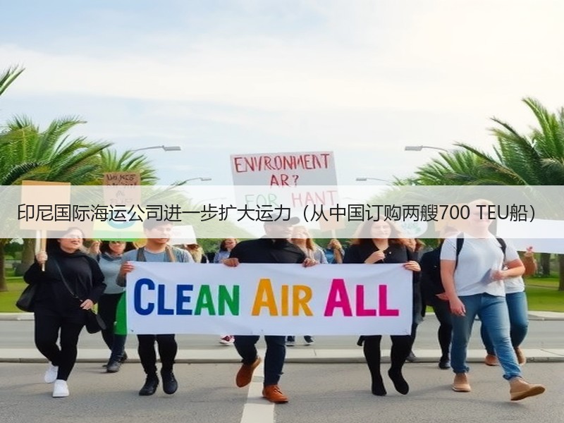 印尼国际海运公司进一步扩大运力（从中国订购两艘700 TEU船）