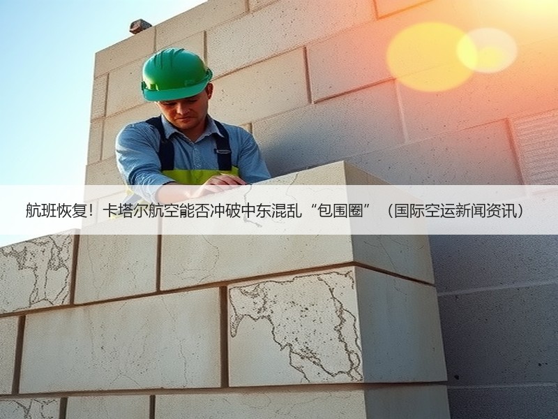 航班恢复！卡塔尔航空能否冲破中东混乱“包围圈”（国际空运新闻资讯）